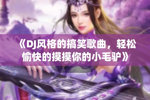 《DJ风格的搞笑歌曲，轻松愉快的摸摸你的小毛驴》