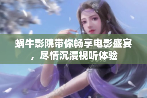 蜗牛影院带你畅享电影盛宴，尽情沉浸视听体验