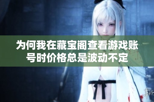 为何我在藏宝阁查看游戏账号时价格总是波动不定