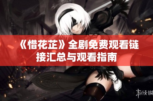 《惜花芷》全剧免费观看链接汇总与观看指南