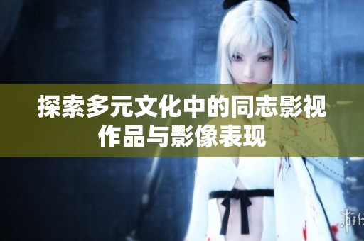探索多元文化中的同志影视作品与影像表现