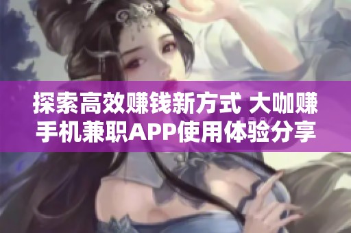探索高效赚钱新方式 大咖赚手机兼职APP使用体验分享