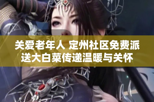 关爱老年人 定州社区免费派送大白菜传递温暖与关怀