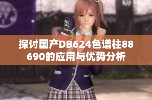 探讨国产DB624色谱柱88690的应用与优势分析