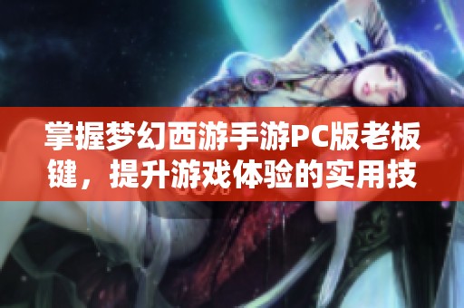 掌握梦幻西游手游PC版老板键，提升游戏体验的实用技巧