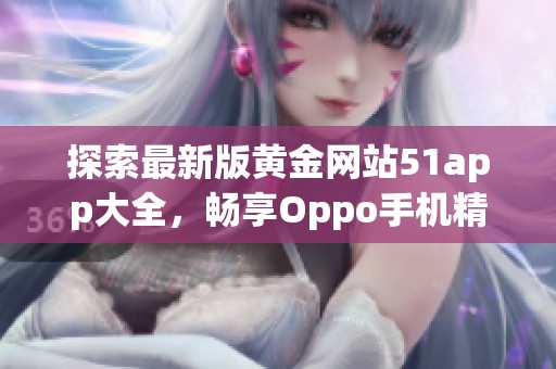 探索最新版黄金网站51app大全，畅享Oppo手机精彩应用体验