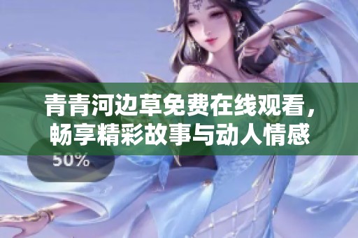 青青河边草免费在线观看，畅享精彩故事与动人情感