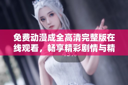 免费动漫成全高清完整版在线观看，畅享精彩剧情与精美画风