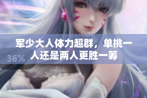 军少大人体力超群，单挑一人还是两人更胜一筹