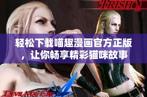 轻松下载喵趣漫画官方正版，让你畅享精彩猫咪故事