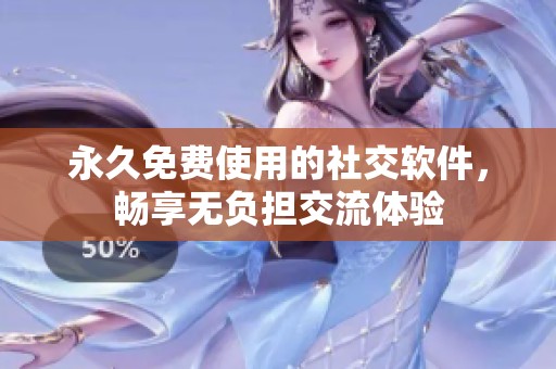 永久免费使用的社交软件，畅享无负担交流体验