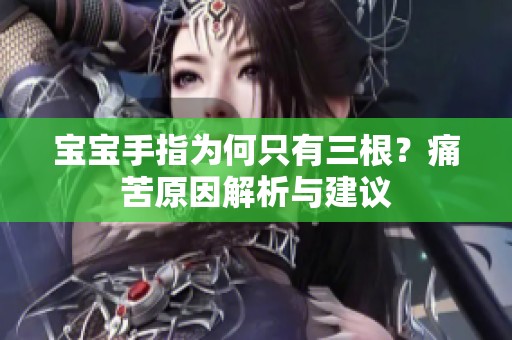 宝宝手指为何只有三根？痛苦原因解析与建议
