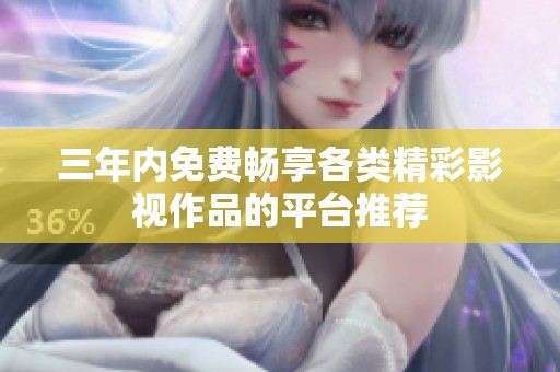三年内免费畅享各类精彩影视作品的平台推荐