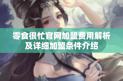 零食很忙官网加盟费用解析及详细加盟条件介绍