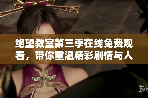 绝望教室第三季在线免费观看，带你重温精彩剧情与人物情感