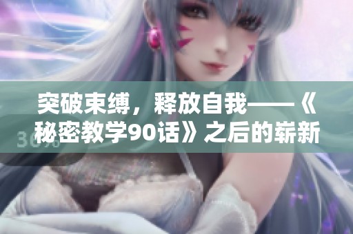 突破束缚，释放自我——《秘密教学90话》之后的崭新篇章