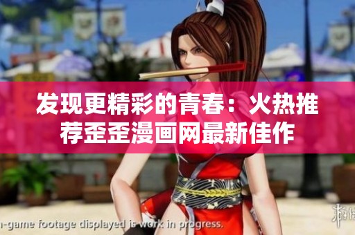发现更精彩的青春：火热推荐歪歪漫画网最新佳作