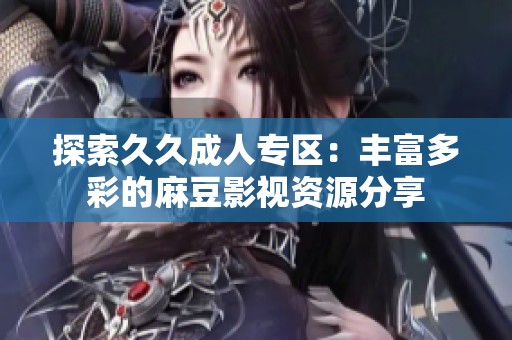 探索久久成人专区：丰富多彩的麻豆影视资源分享