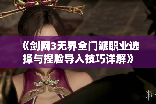 《剑网3无界全门派职业选择与捏脸导入技巧详解》
