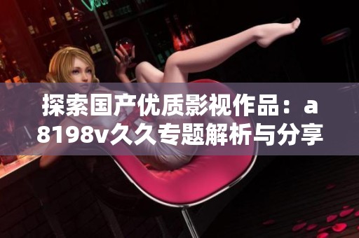 探索国产优质影视作品：a8198v久久专题解析与分享