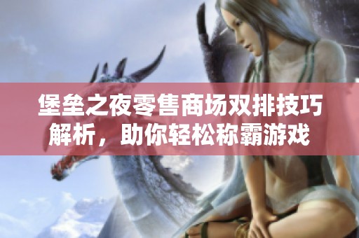 堡垒之夜零售商场双排技巧解析，助你轻松称霸游戏