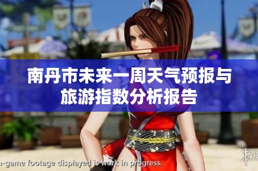 南丹市未来一周天气预报与旅游指数分析报告