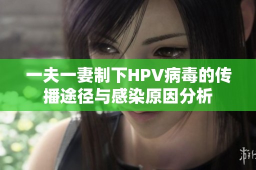 一夫一妻制下HPV病毒的传播途径与感染原因分析