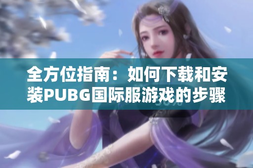 全方位指南：如何下载和安装PUBG国际服游戏的步骤解析