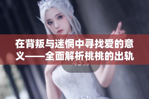 在背叛与迷惘中寻找爱的意义——全面解析桃桃的出轨故事