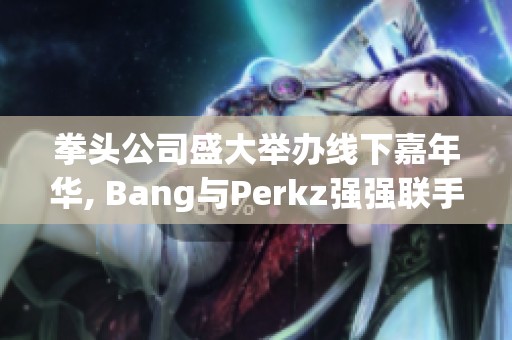 拳头公司盛大举办线下嘉年华, Bang与Perkz强强联手出战