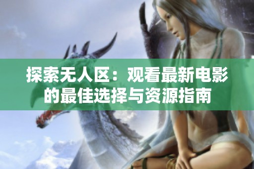探索无人区：观看最新电影的最佳选择与资源指南