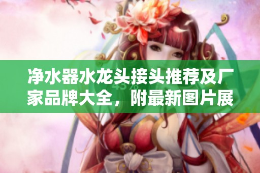 净水器水龙头接头推荐及厂家品牌大全，附最新图片展示