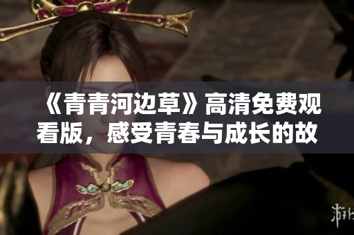 《青青河边草》高清免费观看版，感受青春与成长的故事