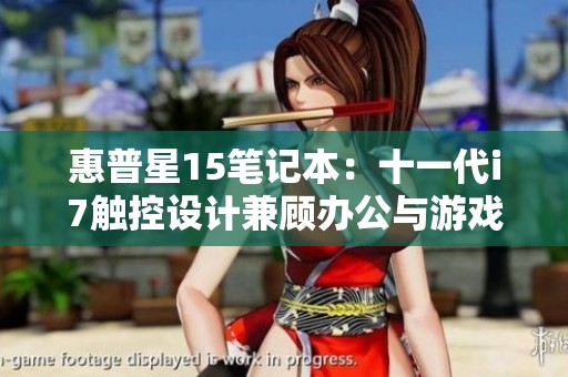 惠普星15笔记本：十一代i7触控设计兼顾办公与游戏体验