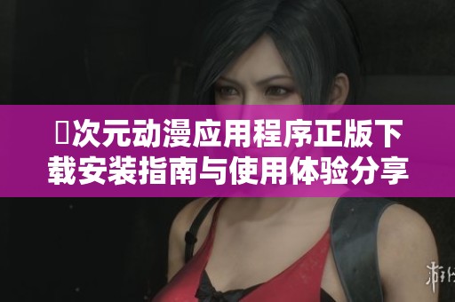 囧次元动漫应用程序正版下载安装指南与使用体验分享