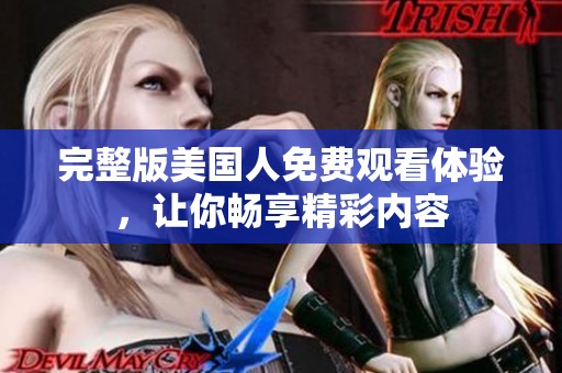 完整版美国人免费观看体验，让你畅享精彩内容
