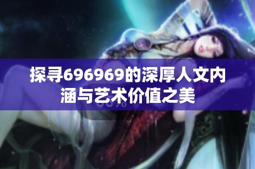 探寻696969的深厚人文内涵与艺术价值之美