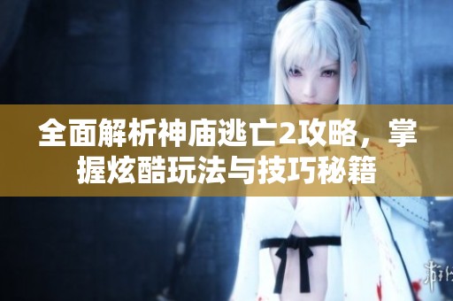 全面解析神庙逃亡2攻略，掌握炫酷玩法与技巧秘籍