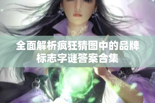 全面解析疯狂猜图中的品牌标志字谜答案合集