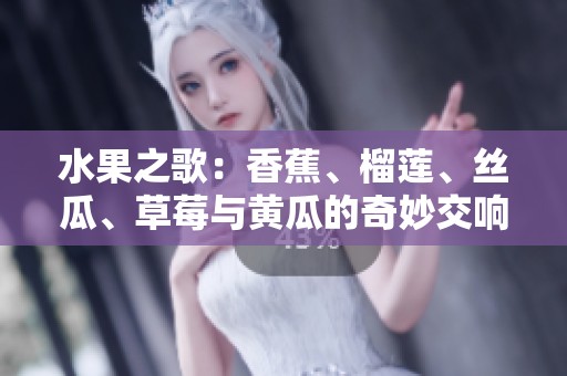 水果之歌：香蕉、榴莲、丝瓜、草莓与黄瓜的奇妙交响