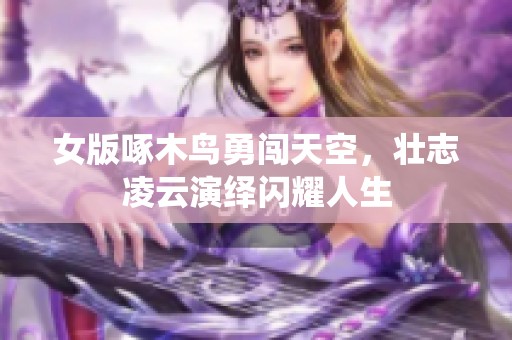 女版啄木鸟勇闯天空，壮志凌云演绎闪耀人生