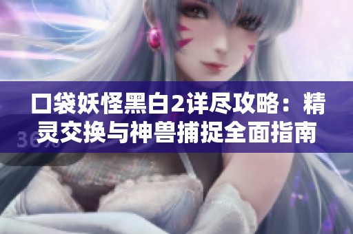 口袋妖怪黑白2详尽攻略：精灵交换与神兽捕捉全面指南