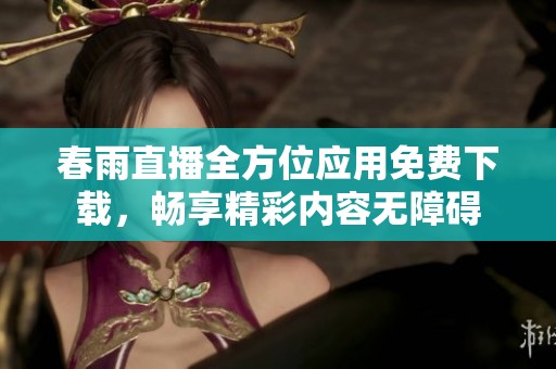 春雨直播全方位应用免费下载，畅享精彩内容无障碍