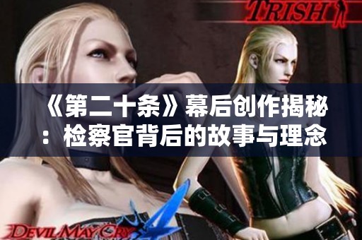 《第二十条》幕后创作揭秘：检察官背后的故事与理念解析