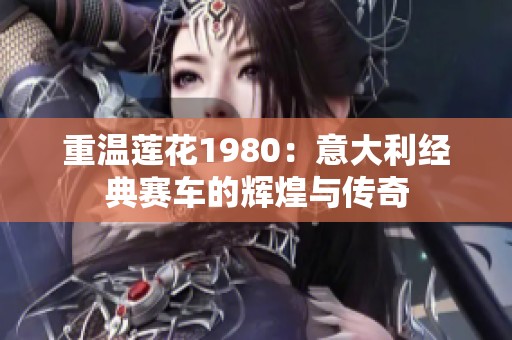 重温莲花1980：意大利经典赛车的辉煌与传奇