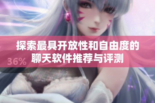 探索最具开放性和自由度的聊天软件推荐与评测