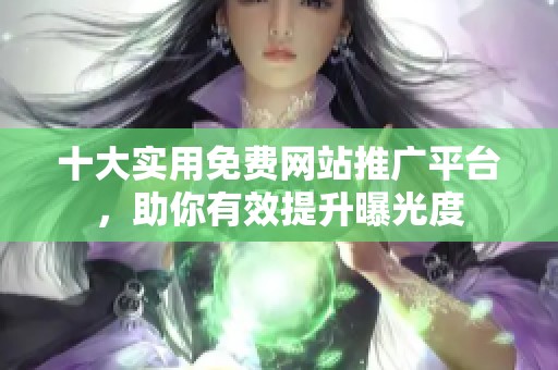 十大实用免费网站推广平台，助你有效提升曝光度