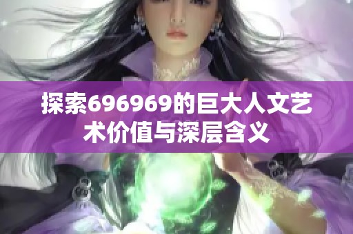 探索696969的巨大人文艺术价值与深层含义