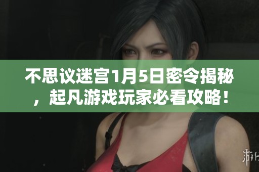 不思议迷宫1月5日密令揭秘，起凡游戏玩家必看攻略！