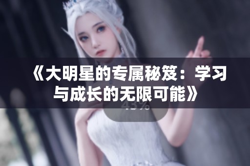 《大明星的专属秘笈：学习与成长的无限可能》